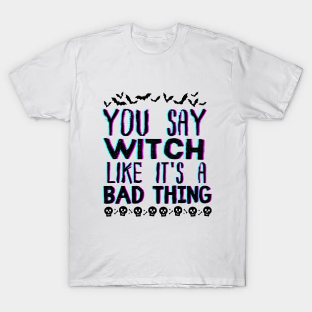 You Say Witch Like It's a Bad Thing - Halloween Funny Wichy Vibes Gift idea T-Shirt by KAVA-X